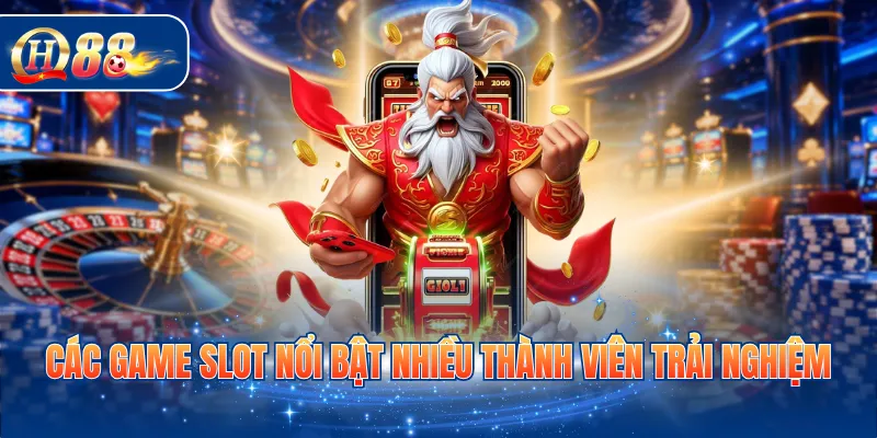 Các game slot nổi bật nhiều thành viên trải nghiệm